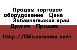 Продам торговое оборудование › Цена ­ 500 - Забайкальский край Другое » Продам   